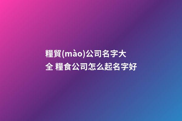糧貿(mào)公司名字大全 糧食公司怎么起名字好-第1張-公司起名-玄機派
